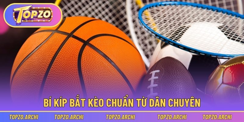 Bí kíp bắt kèo chuẩn từ dân chuyên
