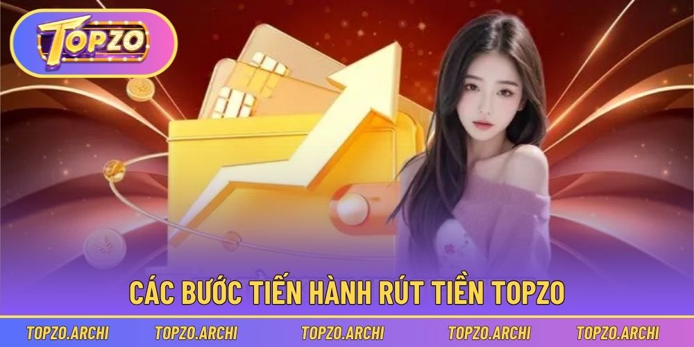 Quy trình rút tiền Topzo cụ thể