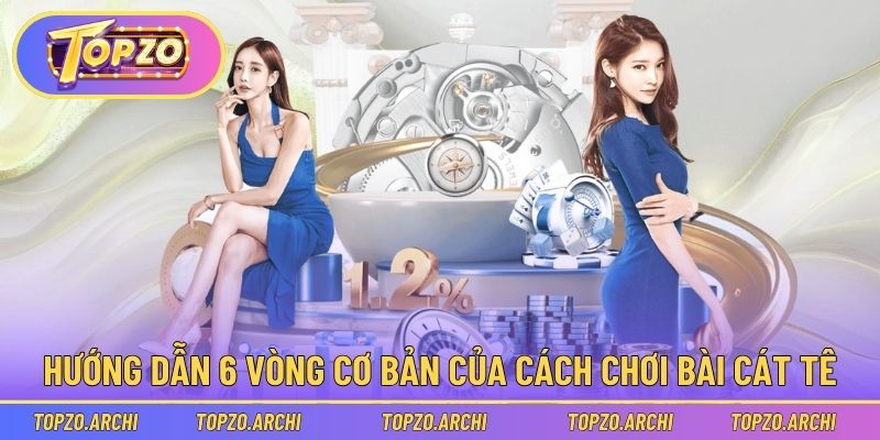 Hướng dẫn 6 vòng cơ bản của cách chơi bài cát tê