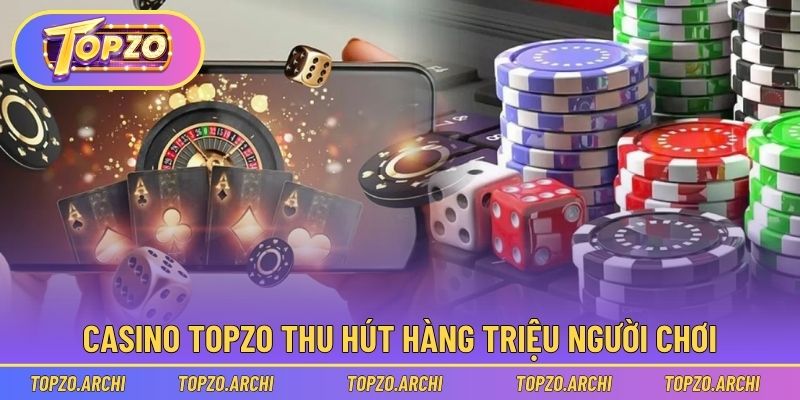 Casino Topzo thu hút hàng triệu người chơi