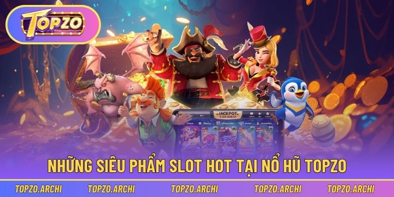 Những siêu phẩm slot hot tại nổ hũ Topzo