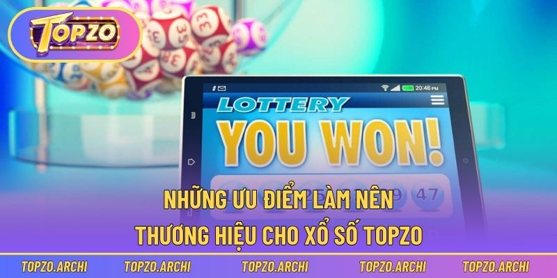 Những ưu điểm làm nên thương hiệu cho xổ số Topzo