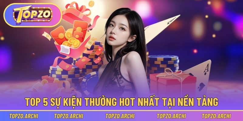 Top 5 sự kiện thưởng hot nhất tại nền tảng