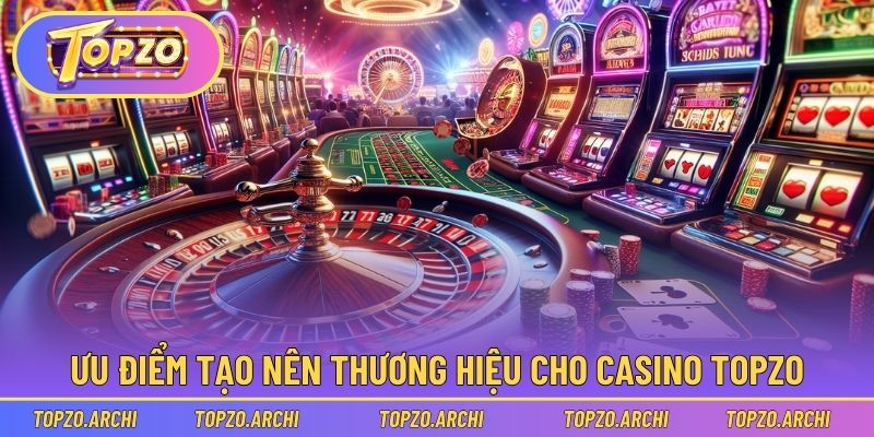 Ưu điểm tạo nên thương hiệu cho Casino Topzo
